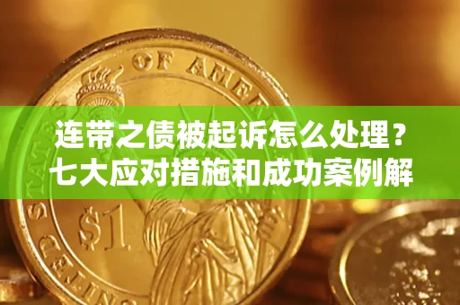 北京连带之债被起诉怎么处理？七大应对措施和成功案例解析