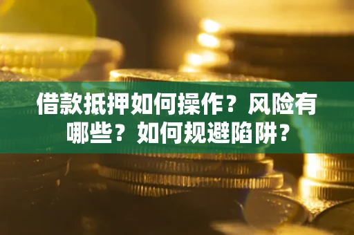 北京借款抵押如何操作？风险有哪些？如何规避陷阱？
