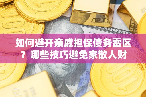 北京如何避开亲戚担保债务雷区？哪些技巧避免家散人财