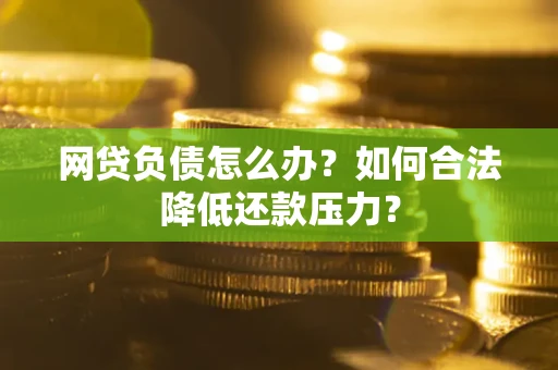 北京网贷负债怎么办？如何合法降低还款压力？