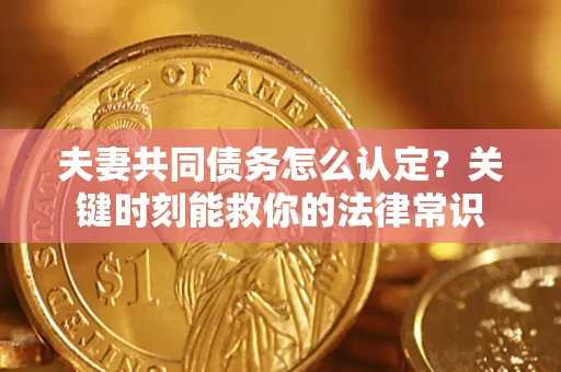 北京夫妻共同债务怎么认定？关键时刻能救你的法律常识