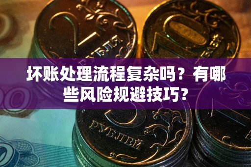 北京坏账处理流程复杂吗？有哪些风险规避技巧？