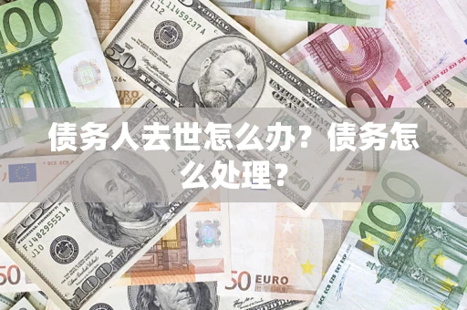 北京债务人去世怎么办？债务怎么处理？