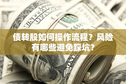 北京债转股如何操作流程?风险有哪些避免踩坑? 北京债转股如何操作流程?风险有哪些避免踩坑?