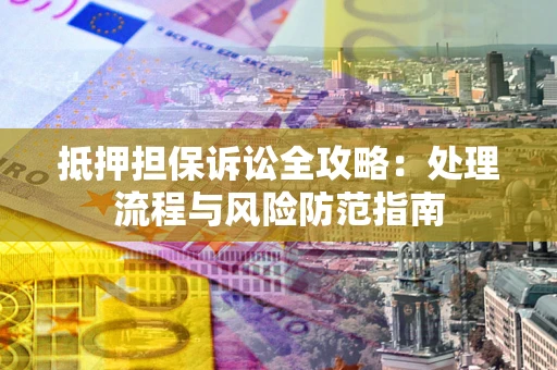 北京抵押担保诉讼全攻略：处理流程与风险防范指南