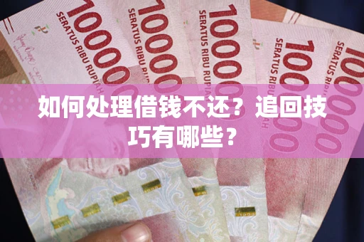 北京如何处理借钱不还？追回技巧有哪些？