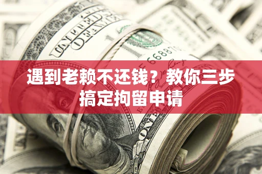 北京遇到老赖不还钱？教你三步搞定拘留申请