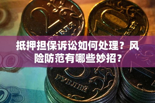北京抵押担保诉讼如何处理？风险防范有哪些妙招？