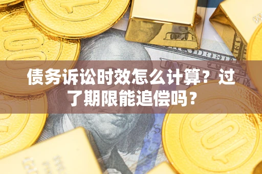 北京债务诉讼时效怎么计算？过了期限能追偿吗？