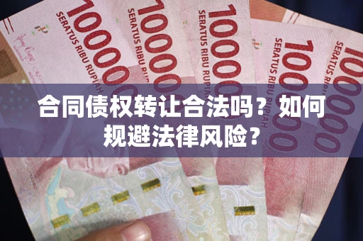 北京合同债权转让合法吗？如何规避法律风险？
