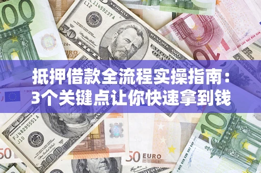 北京抵押借款全流程实操指南：3个关键点让你快速拿到钱