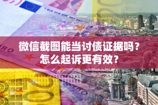 北京微信截图能当讨债证据吗？怎么起诉更有效？