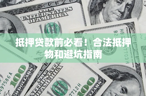 北京抵押贷款前必看！合法抵押物和避坑指南