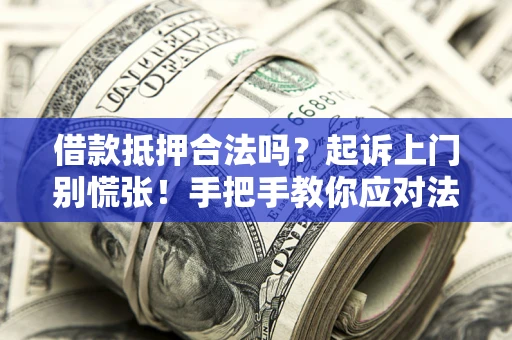 北京借款抵押合法吗？起诉上门别慌张！手把手教你应对法律程序