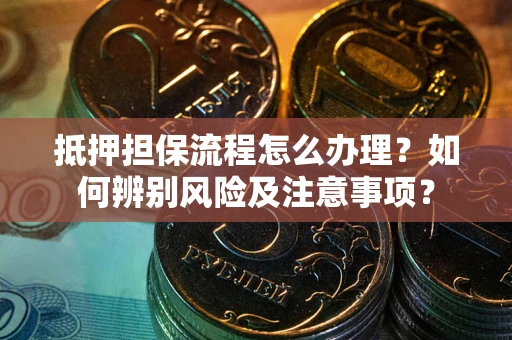 北京抵押担保流程怎么办理？如何辨别风险及注意事项？