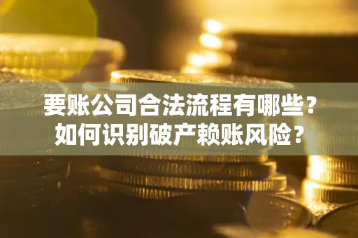 北京要账公司合法流程有哪些？如何识别破产赖账风险？