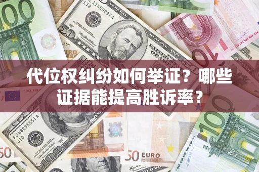 北京代位权纠纷如何举证？哪些证据能提高胜诉率？