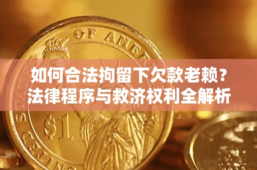 北京如何合法拘留下欠款老赖？法律程序与救济权利全解析