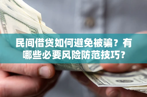 北京民间借贷如何避免被骗？有哪些必要风险防范技巧？