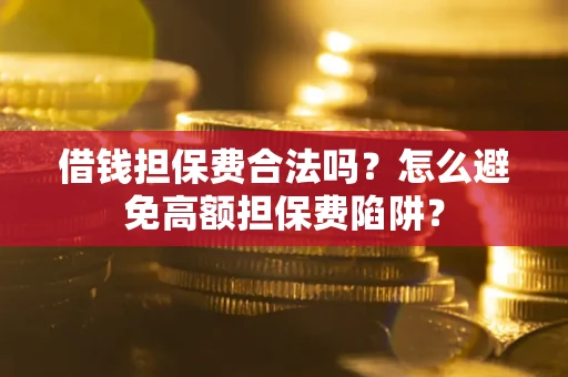 北京借钱担保费合法吗？怎么避免高额担保费陷阱？