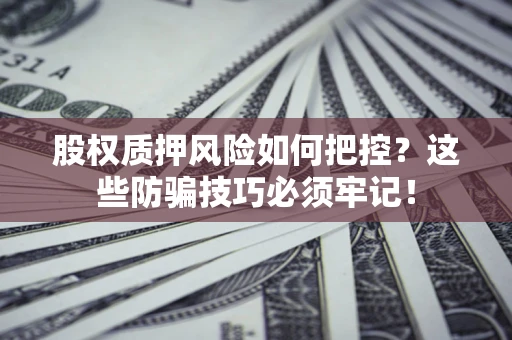 北京股权质押风险如何把控？这些防骗技巧必须牢记！