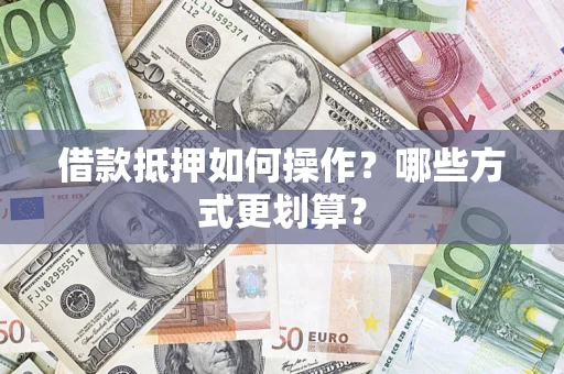 北京借款抵押如何操作？哪些方式更划算？