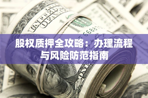 北京股权质押全攻略：办理流程与风险防范指南