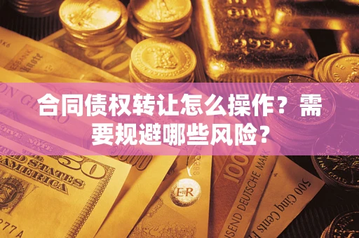 北京合同债权转让怎么操作？需要规避哪些风险？