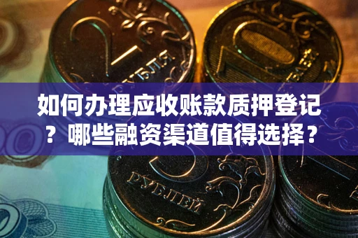 北京如何办理应收账款质押登记？哪些融资渠道值得选择？