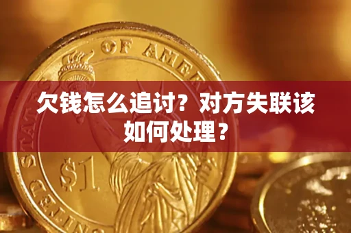 北京欠钱怎么追讨？对方失联该如何处理？
