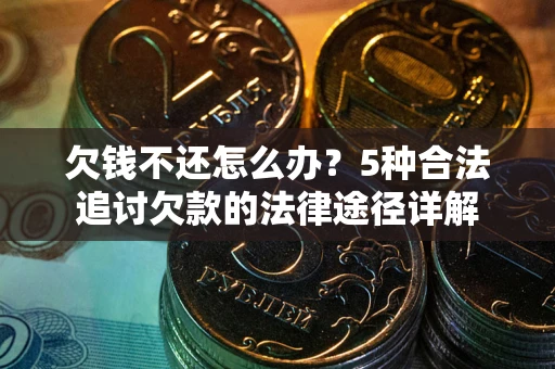 北京欠钱不还怎么办？5种合法追讨欠款的法律途径详解