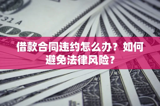 北京借款合同违约怎么办？如何避免法律风险？