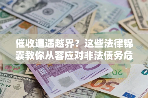 北京催收遭遇越界？这些法律锦囊教你从容应对非法债务危机