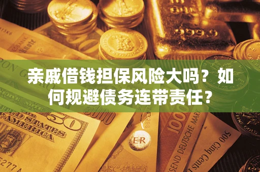 北京亲戚借钱担保风险大吗？如何规避债务连带责任？
