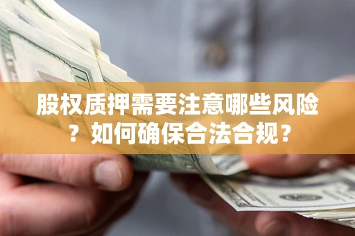 北京股权质押需要注意哪些风险？如何确保合法合规？