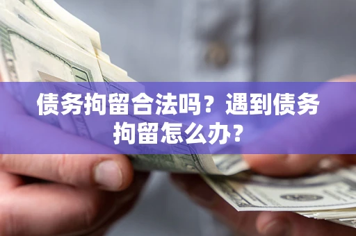 北京债务拘留合法吗？遇到债务拘留怎么办？