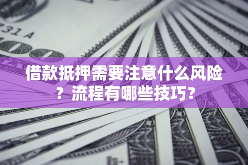 北京借款抵押需要注意什么风险？流程有哪些技巧？