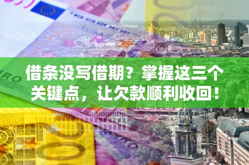 北京借条没写借期？掌握这三个关键点，让欠款顺利收回！