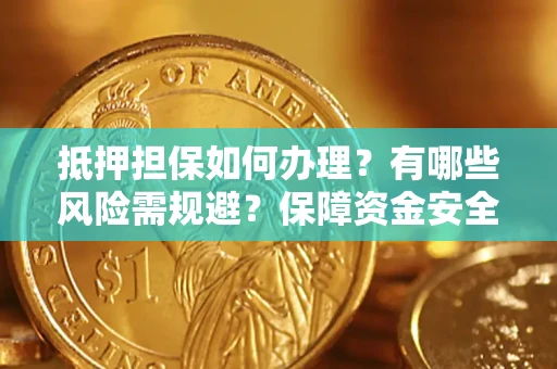 北京抵押担保如何办理？有哪些风险需规避？保障资金安全