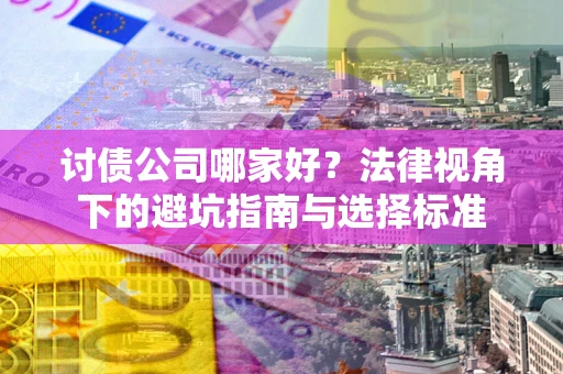 北京讨债公司哪家好？法律视角下的避坑指南与选择标准