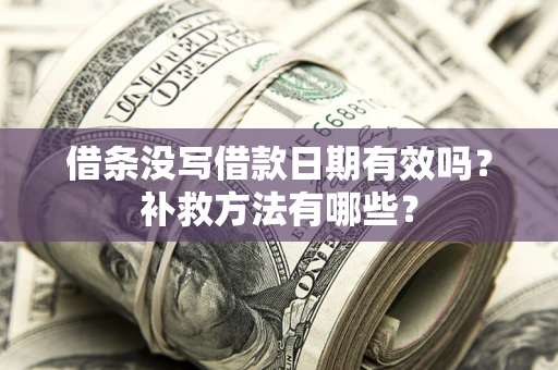北京借条没写借款日期有效吗?补救方法有哪些? 北京借条没写借款日期有效吗?补救方法有哪些?