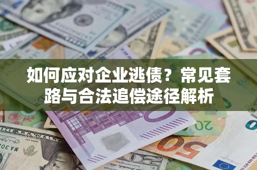 北京如何应对企业逃债？常见套路与合法追偿途径解析