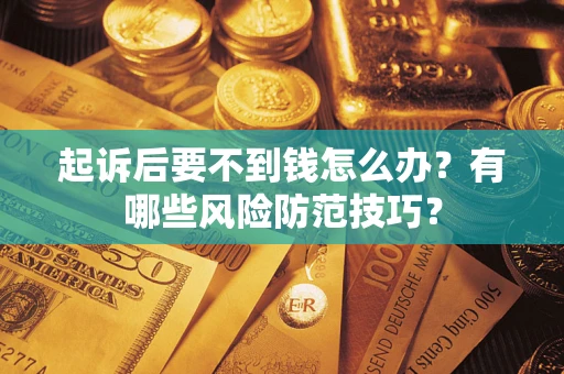 北京起诉后要不到钱怎么办?有哪些风险防范技巧? 北京起诉后要不到钱怎么办?有哪些风险防范技巧?
