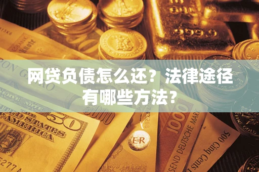 北京网贷负债怎么还？法律途径有哪些方法？
