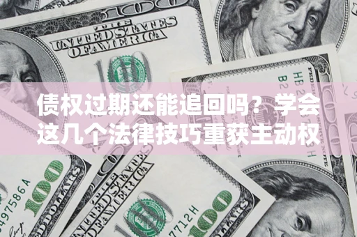 北京债权过期还能追回吗？学会这几个法律技巧重获主动权