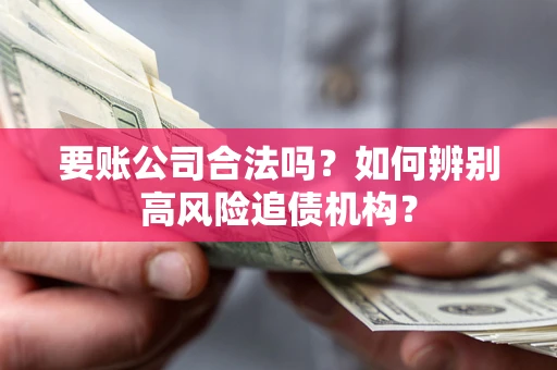 北京要账公司合法吗？如何辨别高风险追债机构？