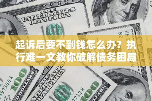 北京起诉后要不到钱怎么办？执行难一文教你破解债务困局