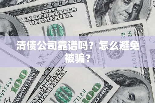 北京清债公司靠谱吗？怎么避免被骗？