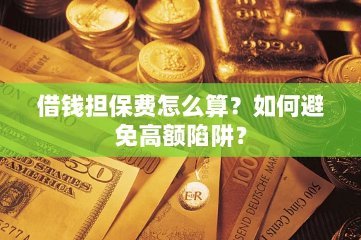 北京借钱担保费怎么算？如何避免高额陷阱？