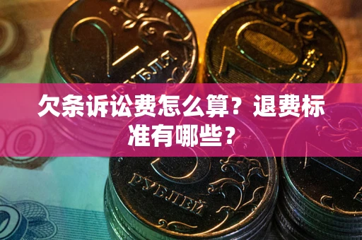 北京欠条诉讼费怎么算？退费标准有哪些？